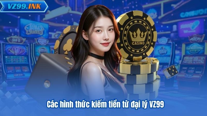 Các hình thức kiếm tiền từ đại lý VZ99