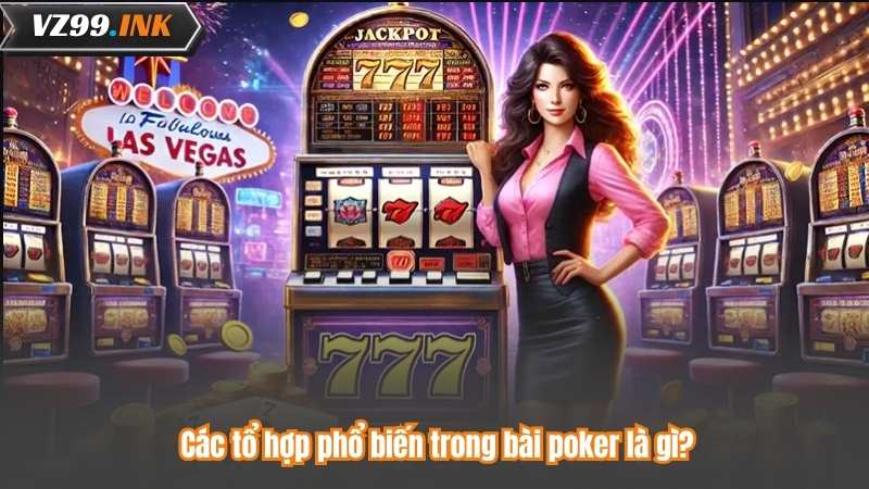 Các tổ hợp phổ biến trong bài poker là gì?
