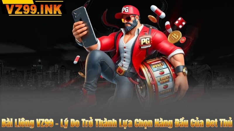 Bài Liêng VZ99 - Lý Do Trở Thành Lựa Chọn Hàng Đầu Của Bet Thủ